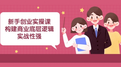 【副业项目8453期】新手创业实操课：构建商业底层逻辑，实战性强-沃创网
