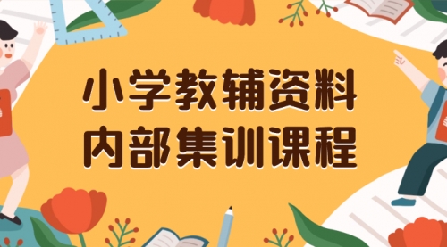 【副业项目8478期】小学教辅资料，内部集训保姆级教程，一单29-129-沃创网
