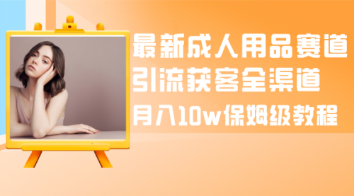 【副业项目8479期】最新成人用品赛道引流获客全渠道，月入10W保姆级-沃创网