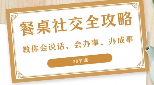 【副业项目8516期】餐桌社交 全攻略：教你会说话、会办事、办成事-沃创网