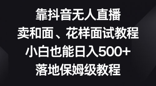 【副业项目8518期】靠抖音无人直播，卖和面、花样面试教程，小白也能日入500+-沃创网