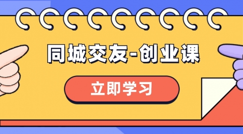【副业项目8546期】同城交友-创业课，和你分享如何在你的城市，进行一场同城交友-创业-沃创网