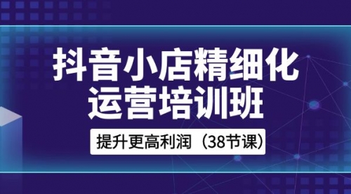 【副业项目8557期】抖音小店-精细化运营培训班，提升更高利润-沃创网