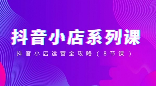 【副业项目8574期】抖音小店-系列课，抖音小店运营全攻略-沃创网