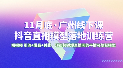 【副业项目8577期】11月底·广州线下课抖音直播模型落地-特训营-沃创网