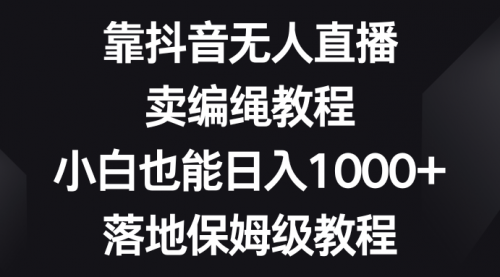【副业项目8580期】靠抖音无人直播，卖编绳教程，小白也能日入1000+-沃创网