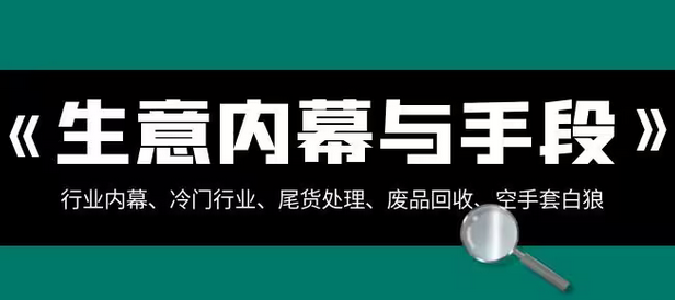 【副业项目8582期】生意内幕·与手段：行业内幕、冷门行业、尾货处理、废品回收、空手套白狼-沃创网