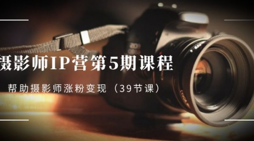 【副业项目8587期】摄影师-IP营第5期课程，帮助摄影师涨粉变现-沃创网