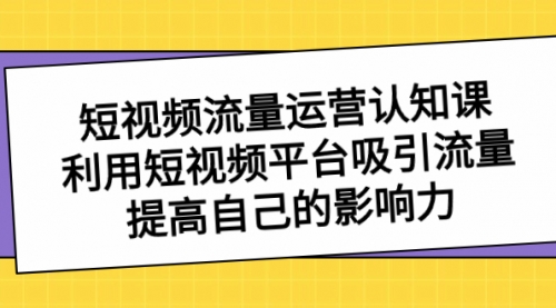 【副业项目8589期】短视频流量-运营认知课，利用短视频平台吸引流量，提高自己的影响力-沃创网