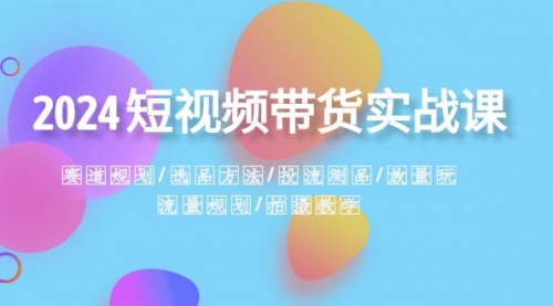 【副业项目8593期】2024短视频带货实战课：赛道规划·选品方法·投流测品-沃创网