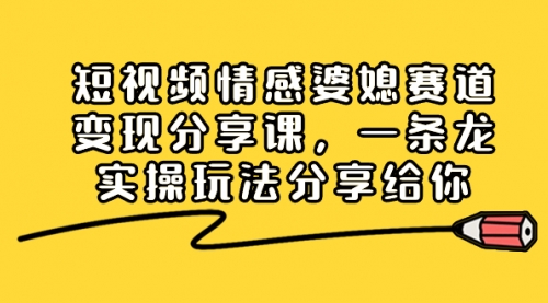 【副业项目8611期】短视频情感婆媳赛道变现分享课，一条龙实操玩法分享给你-沃创网