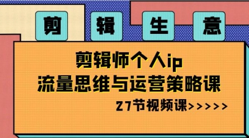 【副业项目8616期】剪辑 生意-剪辑师个人ip流量思维与运营策略课-沃创网