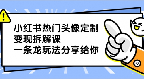 【副业项目8623期】小红书热门头像定制变现拆解课，一条龙玩法分享给你-沃创网