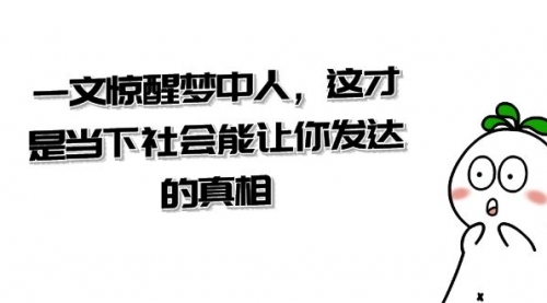 【副业项目8632期】某公众号付费文章《一文 惊醒梦中人，这才是当下社会能让你发达的真相》-沃创网