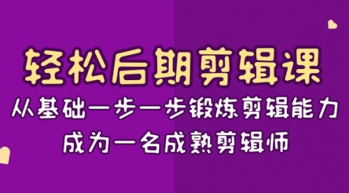 【副业项目8640期】轻松后期-剪辑课：从基础一步一步锻炼剪辑能力，成为一名成熟剪辑师-15节课-沃创网