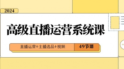 【副业项目8641期】2024高级直播·运营系统课，直播运营+主播选品+视频（49节课）-沃创网