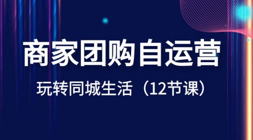 【副业项目8642期】商家团购自运营-玩转同城生活（12节课）-沃创网