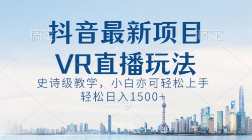 【副业8671期】抖音最新VR直播玩法，史诗级教学，小白也可轻松上手，轻松日入1500+-沃创网