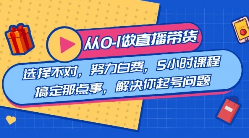 【副业8684期】教您从0-1做直播带货：选择不对，努力白费，5小时课程搞定那点事-沃创网