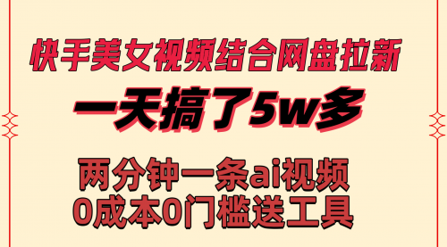 【副业8719期】快手美女视频结合网盘拉新，一天搞了50000 两分钟一条Ai原创视频-沃创网