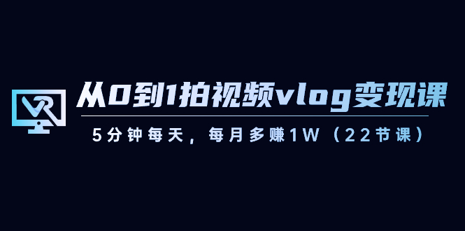 【副业8729期】从0到1拍视频vlog-变现课，5分钟每天，每月多赚1W（22节课）-沃创网