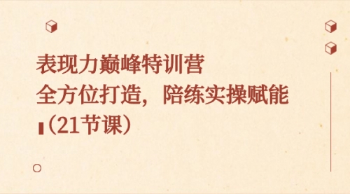【副业8730期】表现力巅峰特训营，全方位打造，陪练实操赋能（21节课）-沃创网