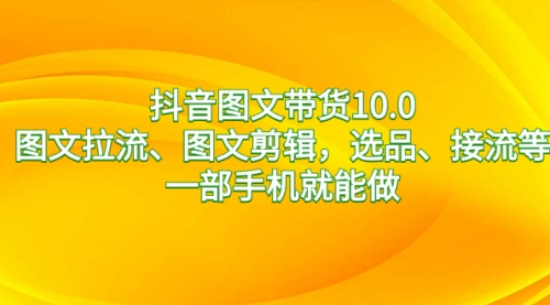 【副业8744期】抖音图文带货10.0，图文拉流、图文剪辑，选品、接流等，一部手机就能做-沃创网