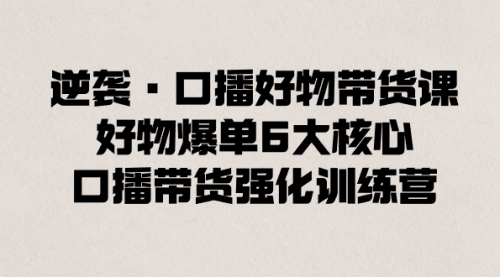 【副业8745期】逆袭·口播好物带货课，好物爆单6大核心，口播带货强化训练营-沃创网