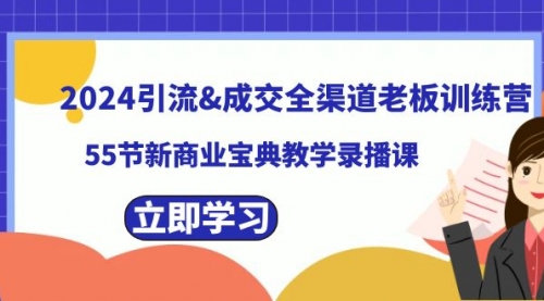 【副业8746期】2024引流&成交全渠道老板训练营，55节新商业宝典教学录播课-沃创网