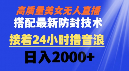 【副业8751期】高质量美女无人直播搭配最新防封技术 又能24小时撸音浪 日入2000+-沃创网