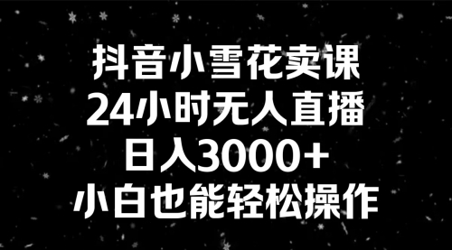 【副业8778期】抖音小雪花卖课，24小时无人直播，日入3000+，小白也能轻松操作-沃创网
