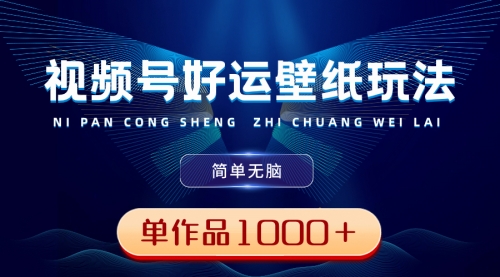 【副业8782期】视频号好运壁纸玩法，简单无脑 ，发一个爆一个，单作品收益1000＋-沃创网