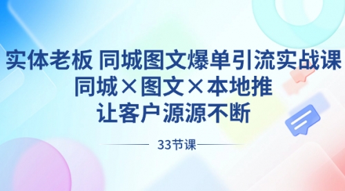 【副业8788期】实体老板 同城图文爆单引流实战课，同城×图文×本地推，让客户源源不断-沃创网