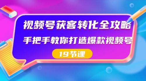 【副业8807期】视频号-获客转化全攻略，手把手教你打造爆款视频号（19节课）-沃创网