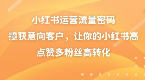 【副业8837期】小红书运营流量密码，揽获意向客户，让你的小红书高点赞多粉丝高转化-沃创网