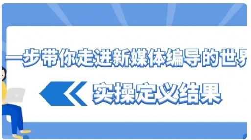 【副业8834期】一步带你走进 新媒体编导的世界，实操定义结果-沃创网