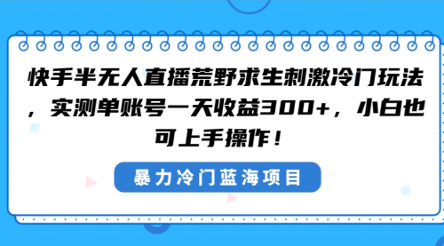 【副业8856期】快手半无人直播荒野求生刺激冷门玩法，实测单账号一天收益300+-沃创网