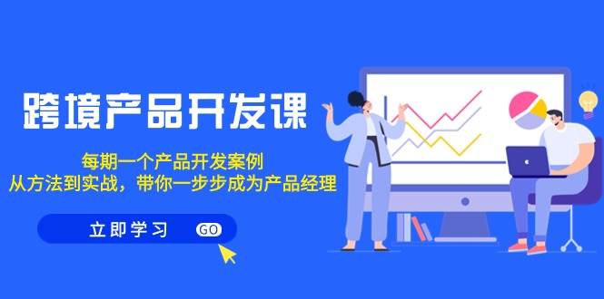 跨境产品-开发课，每期一个产品开发案例，从方法到实战，带你成为产品经理-沃创网