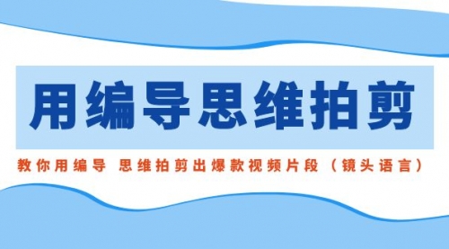 【副业8866期】用编导的思维拍剪，教你用编导 思维拍剪出爆款视频片段（镜头语言）-沃创网