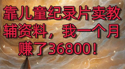 【副业8869期】靠儿童纪录片卖教辅资料，一个月赚了36800！暴力变现2.0版本，喂饭级教学-沃创网