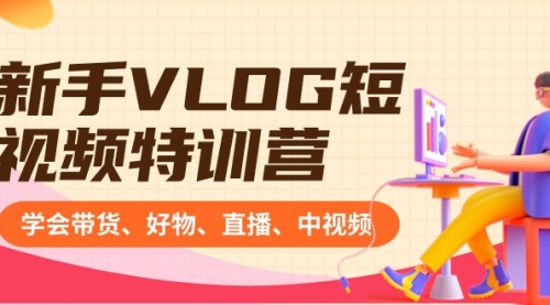 【副业8870期】新手VLOG短视频特训营：学会带货、好物、直播、中视频、赚Q方法（16节课）-沃创网