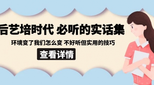 【副业8880期】后艺培 时代之必听的实话集：环境变了我们怎么变 不好听但实用的技巧-沃创网