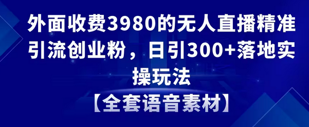 【副业8884期】无人直播精准引流创业粉，日引300+落地实操玩法【全套语音素材】-沃创网