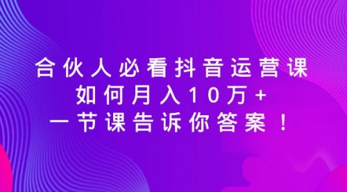 【副业8887期】必看抖音运营课，如何月入10万+，一节课告诉你答案！-沃创网