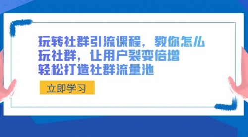 【副业8890期】玩转社群 引流课程，教你怎么玩社群，让用户裂变倍增，轻松打造社群流量池-沃创网