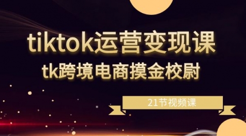 【副业8893期】tiktok运营变现课，tk跨境电商摸金校尉（21节视频课）-沃创网