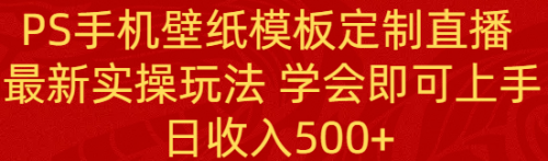 【副业8896期】PS手机壁纸模板定制直播 最新实操玩法 学会即可上手 日收入500+-沃创网