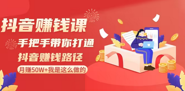 【副业8899期】抖音赚钱课-手把手带你打通抖音赚钱路径：月赚50W+我是这么做的！-沃创网