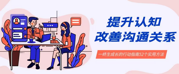 【副业8901期】提升认知 改善沟通关系，一终生成长的行动指南 52个实用方法+21节课-沃创网