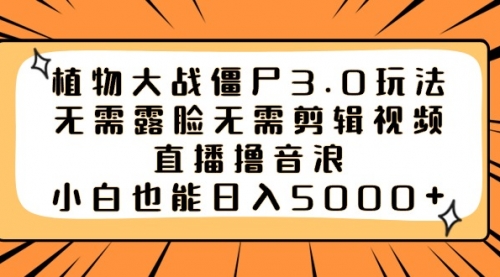 【副业8909期】植物大战僵尸3.0玩法无需露脸无需剪辑视频，直播撸音浪，小白也能日入5000+-沃创网